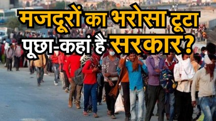 मजदूरों का भरोसा टूटा, पूछा— कहां है सरकार?