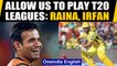 BCCI MUST ALLOW INDIAN PLAYERS TO PLAY IN FOREIGN T20 LEAGUES: RAINA, IRFAN | Oneindia News