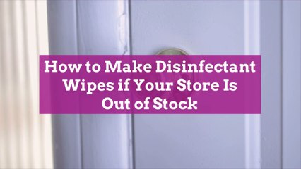 How to Make Disinfectant Wipes if Your Store Is Out of Stock