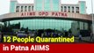Bihar: 12 People Quarantined In Patna AIIMS For Coronavirus Test