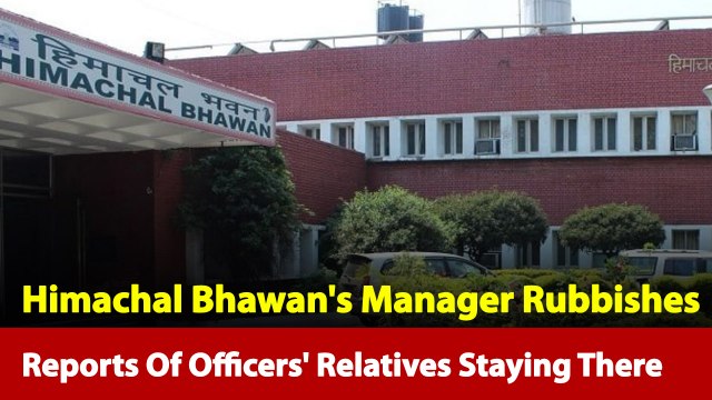 Reports Of Officers' Relatives In Himachal Bhawan Is Wrong: Manager