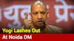 Yogi Adityanath Lashes Out At Noida DM For Failing To Contain COVID-19