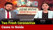 Two Fresh Positive Cases Of Coronavirus Reported In Noida