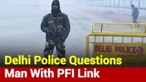 Delhi Police Arrests Man With PFI Link, Questioning Underway