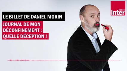 Journal de mon déconfinement : quelle déception ! Le billet de Daniel Morin