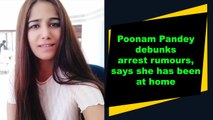 Poonam Pandey debunks arrest rumours, says she has been at home