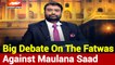 Many Fatwas have been issued against Maulana Saad, see the big debate
