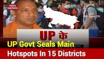 UP: Yogi Adityanath Seals Main Hotspots In 15 Districts To Fight Virus