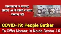 Amid Lockdown, People Gather To Offer Namaz In Noida Sector-16