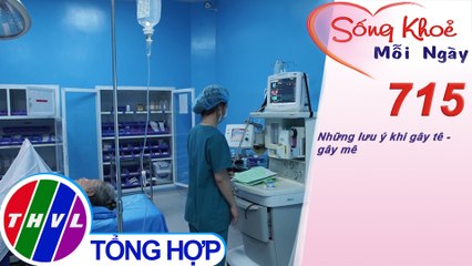 Những lưu ý khi gây tê - gây mê | Sống khỏe mỗi ngày - Kỳ 715