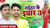 नईहर के इयार 3 ¦¦ #Ankush Raja ¦¦ Naihar Ke Yaar 3 ¦¦ Bhojpuri Superhit Songs 2020