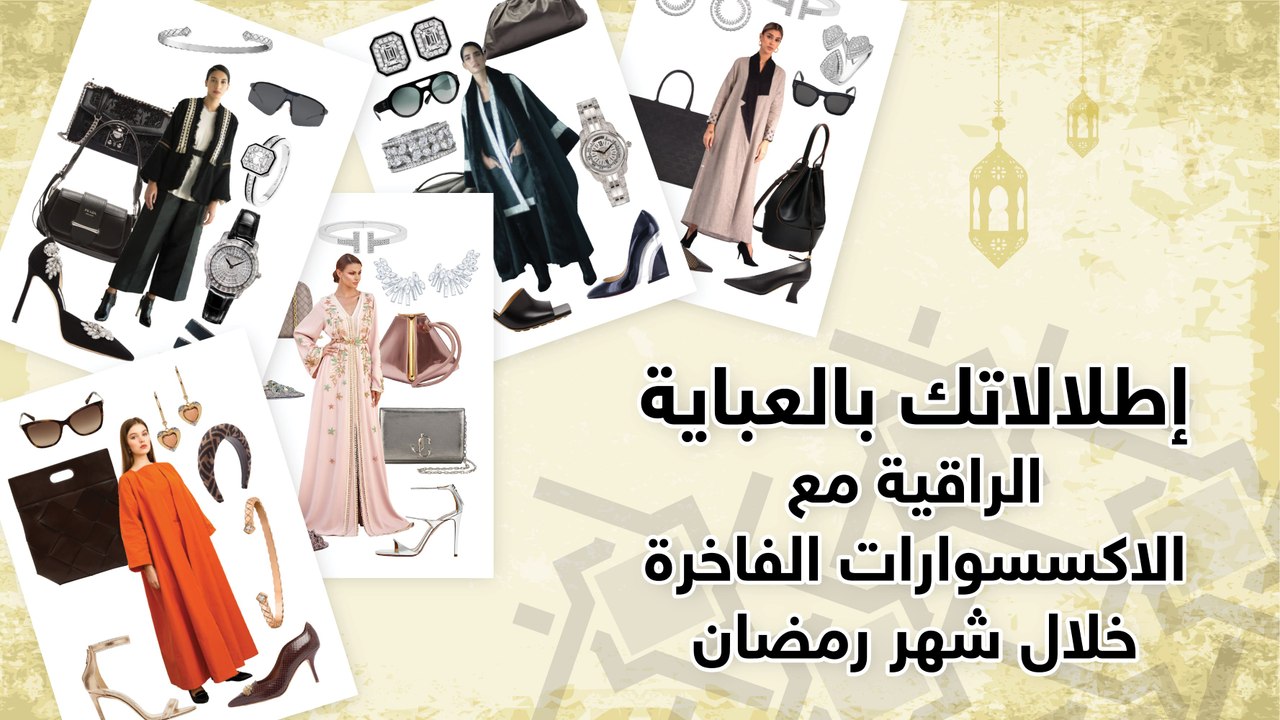 إطلالاتك بالعباية الراقية مع الاكسسوارات الفاخرة خلال شهر رمضان