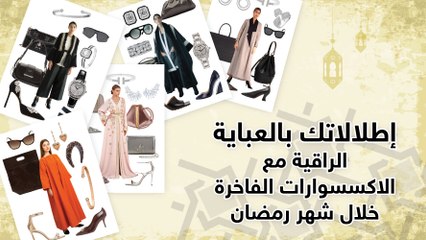 إطلالاتك بالعباية الراقية مع الاكسسوارات الفاخرة خلال شهر رمضان