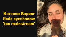 Kareena Kapoor Khan finds eyeshadow 'too mainstream'