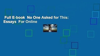 Full E-book  No One Asked for This: Essays  For Online