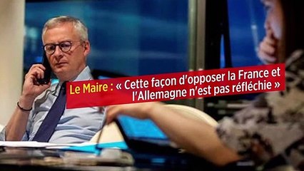 Le Maire : « Cette façon d'opposer la France et l'Allemagne n'est pas réfléchie »