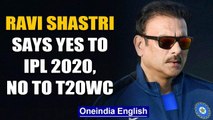 RAVI SHASTRI SAYS YES TO IPL, BILATERAL SERIES BUT NO TO T20 WC IN 2020 | Oneindia News