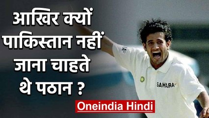 Irfan Pathan reveals he didn't want to tour Pakistan for U-19 Cricket Series in 2003 |वनइंडिया हिंदी