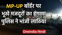 Lockdown: भूखे मजदूरों ने MP-UP बॉर्डर पर किया हंगामा तो पुलिस ने भांजी लाठियां | वनइंडिया हिंदी