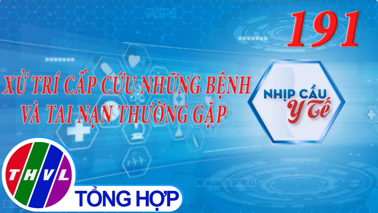 Nhịp cầu y tế - Kỳ 191: Xử trí cấp cứu những bệnh và tai nạn thường gặp