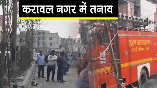 दिल्ली हिंसाः करावल नगर के कुछ इलाकों में बढ़ा तनाव, पुलिस बल के दमकल की गाडियां तैनात