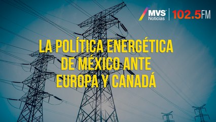 La política energética de México ante Europa y Canadá