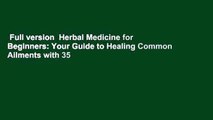 Full version  Herbal Medicine for Beginners: Your Guide to Healing Common Ailments with 35