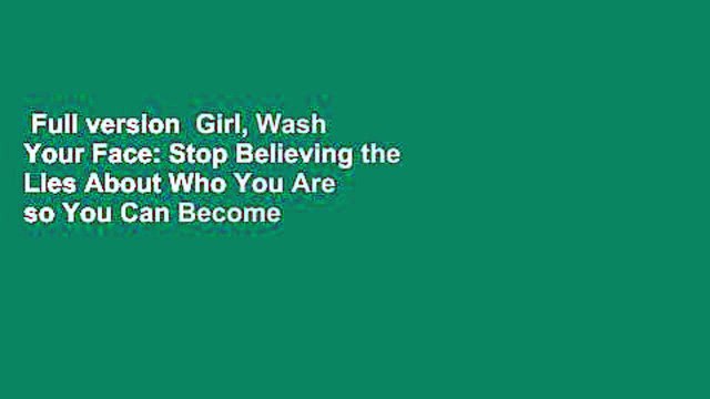 Full version Girl, Wash Your Face: Stop Believing the Lies About Who You Are so You Can Become