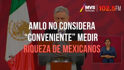 AMLO no considera “conveniente” medir riqueza de mexicanos