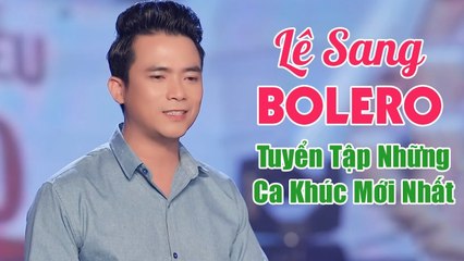 999 Bài Hát Bolero Trữ Tình Mới Nhất 2020 - Lê Sang, Kim Chi, Khánh Bình
