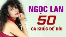 LIÊN KHÚC TÌNH CA NGỌC LAN - ĐÂY MỚI LÀ 50 CA KHÚC ĐỂ ĐỜI CỦA NỮ HOÀNG TÌNH CA NGỌC LAN