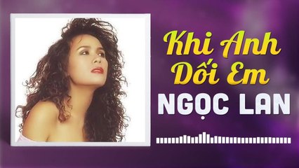 NGỌC LAN - KHI ANH DỐI EM