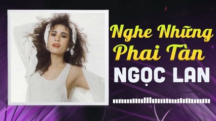 NGỌC LAN - NGHE NHỮNG PHAI TÀN  NHỮNG TÌNH KHÚC CÒN DANG DỞ
