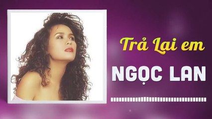 NGỌC LAN - TRẢ LẠI EM  NHỮNG TÌNH KHÚC CÒN DANG DỞ