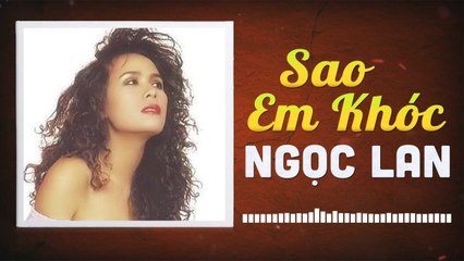NGỌC LAN - SAO EM KHÓC  NHỮNG TÌNH KHÚC CÒN DANG DỞ