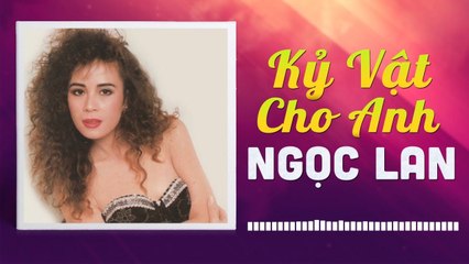 NGỌC LAN - KỶ VẬT CHO ANH - NHỮNG TÌNH KHÚC CÒN DANG DỞ