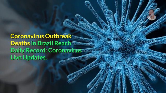 Coronavirus Outbreak Deaths in Brazil Reach Daily Record: Coronavirus Live Updates