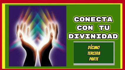 CONECTA CON TU DIVINIDAD DÉCIMO TERCERA PARTE