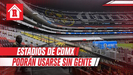 Estadios de CDMX podrán usarse sin gente en junio o julio