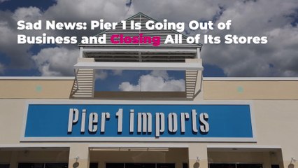 Sad News: Pier 1 Is Going Out of Business and Closing All of Its Stores