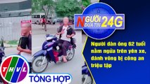 Người đưa tin 24G (6g30 ngày 21/5/2020): Triệu tập người đàn ông 62 tuổi 'diễn xiếc' trên xe máy