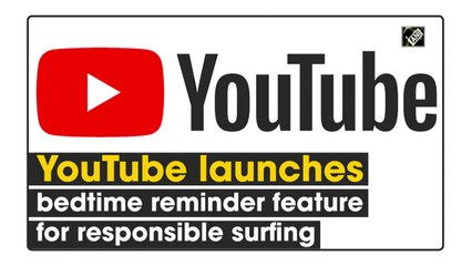 YouTube launches bedtime reminder feature for responsible surfing