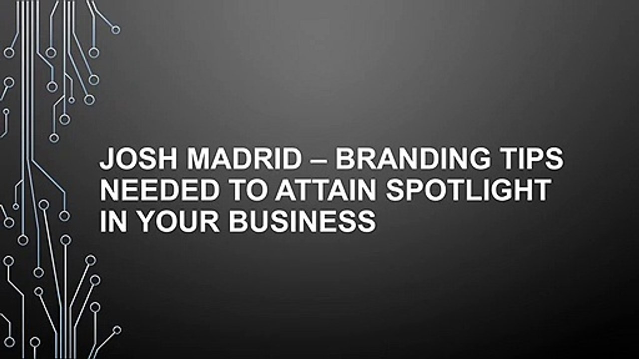 JOSH MADRID – BRANDING TIPS NEEDED TO ATTAIN SPOTLIGHT IN YOUR BUSINESS