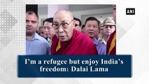 I'm a refugee but enjoy India's freedom: Dalai Lama