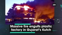Massive fire engulfs plastic factory in Gujarat's Kutch