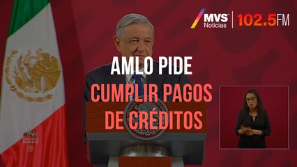 AMLO pide cumplir pagos de créditos