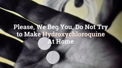 Please, We Beg You, Do Not Try to Make Hydroxychloroquine At Home