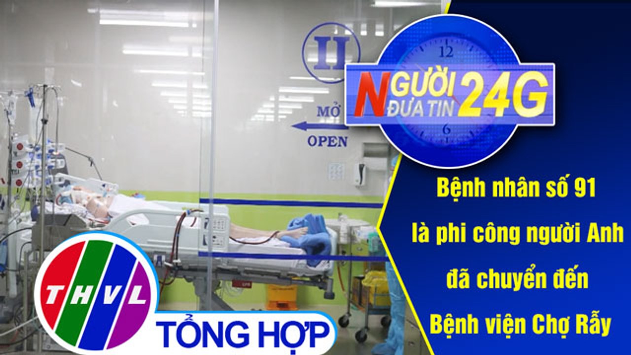 Người đưa tin 24G (11g ngày 23/05/2020) - Bệnh nhân số 91 là phi công người Anh đã chuyển đến...