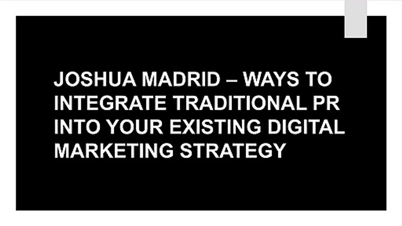 JOSHUA MADRID – WAYS TO INTEGRATE TRADITIONAL PR INTO YOUR EXISTING DIGITAL MARKETING STRATEGY