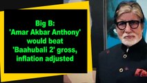 Big B: 'Amar Akbar Anthony' would beat 'Baahubali 2' gross, inflation adjusted